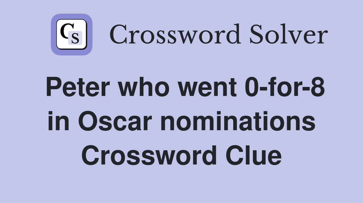 Peter who went 0 for 8 in Oscar nominations Crossword Clue Answers