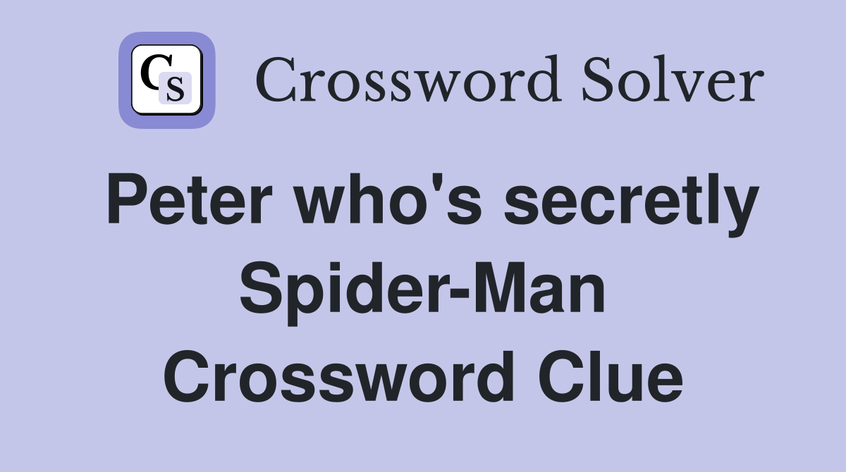 Peter who's secretly Spider-Man Crossword Clue
