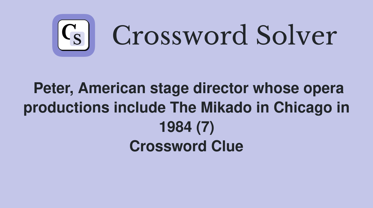 Peter, American stage director whose opera productions include The Mikado in Chicago in 1984 (7) Crossword Clue