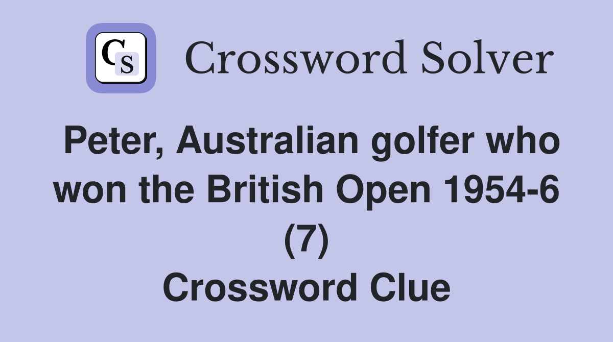 Peter, Australian golfer who won the British Open 1954-6 (7) Crossword Clue