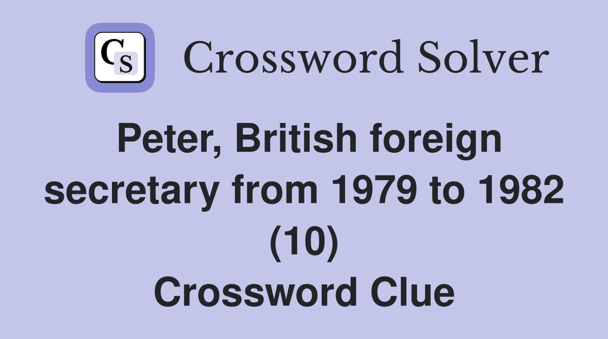 Peter, British foreign secretary from 1979 to 1982 (10) Crossword Clue