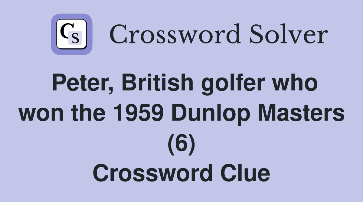 Peter, British golfer who won the 1959 Dunlop Masters (6) Crossword Clue