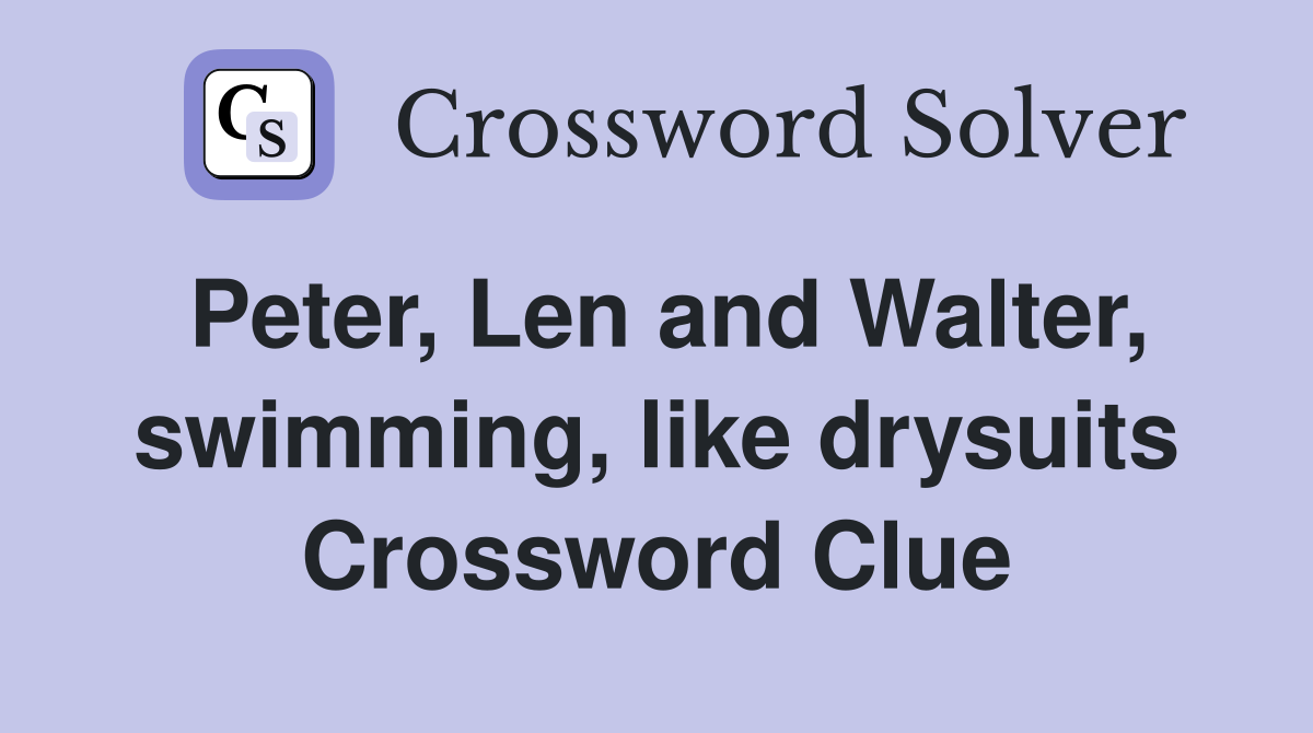 Peter, Len and Walter, swimming, like drysuits Crossword Clue