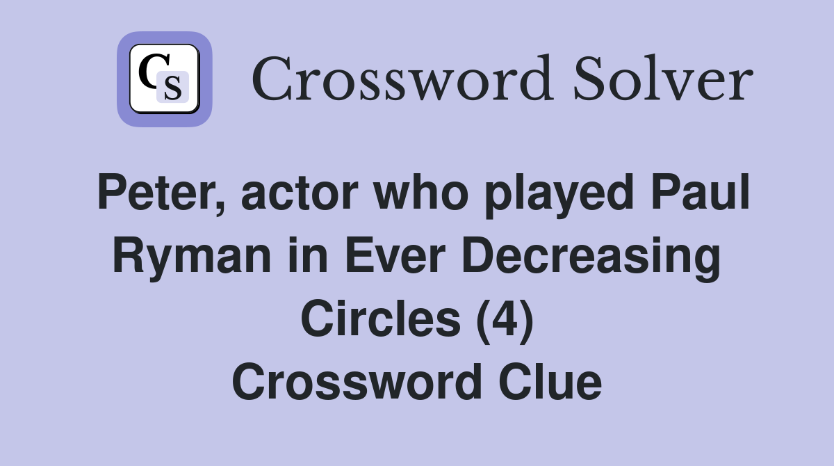 Peter, actor who played Paul Ryman in Ever Decreasing Circles (4) Crossword Clue