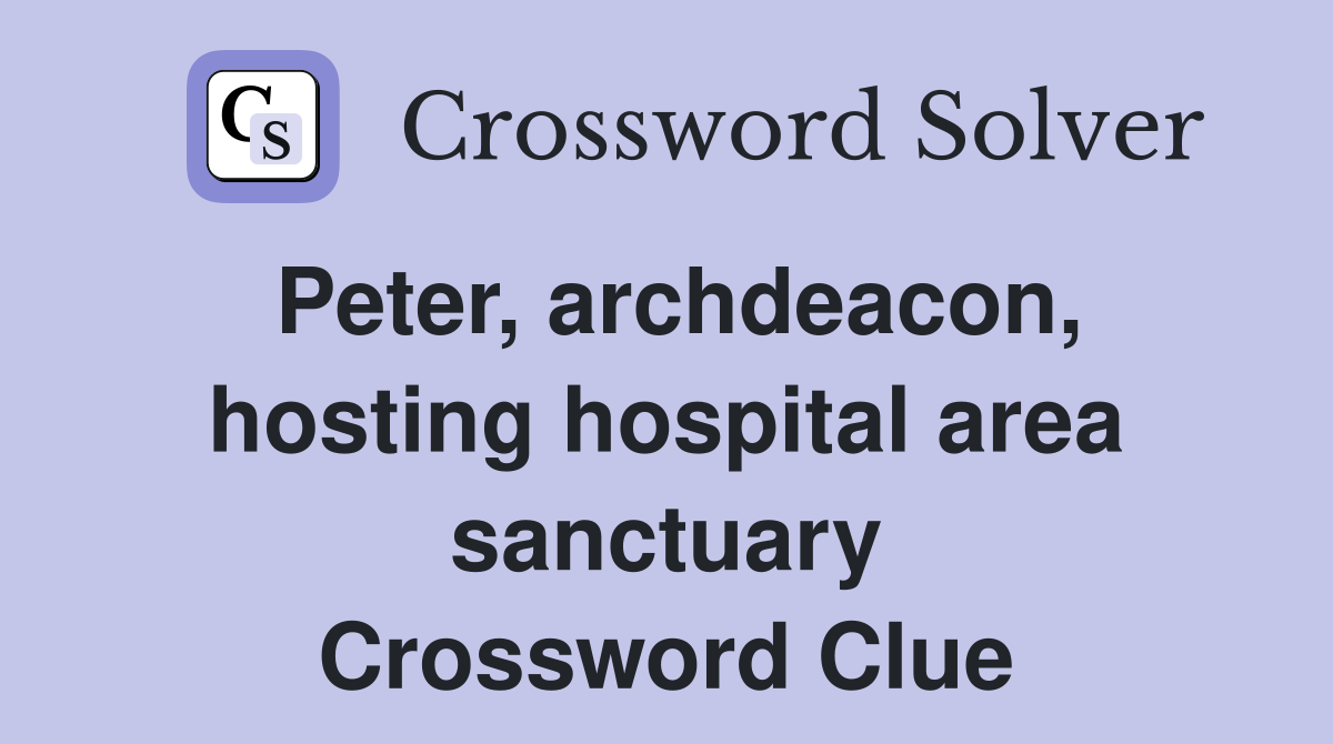 Peter, archdeacon, hosting hospital area sanctuary Crossword Clue