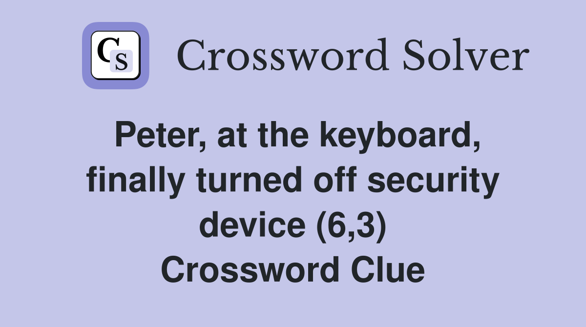 Peter, at the keyboard, finally turned off security device (6,3) Crossword Clue