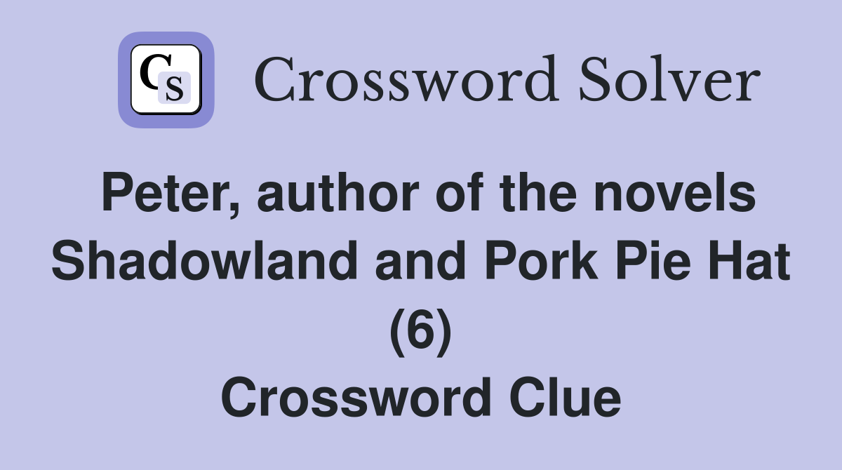 Peter, author of the novels Shadowland and Pork Pie Hat (6) Crossword Clue