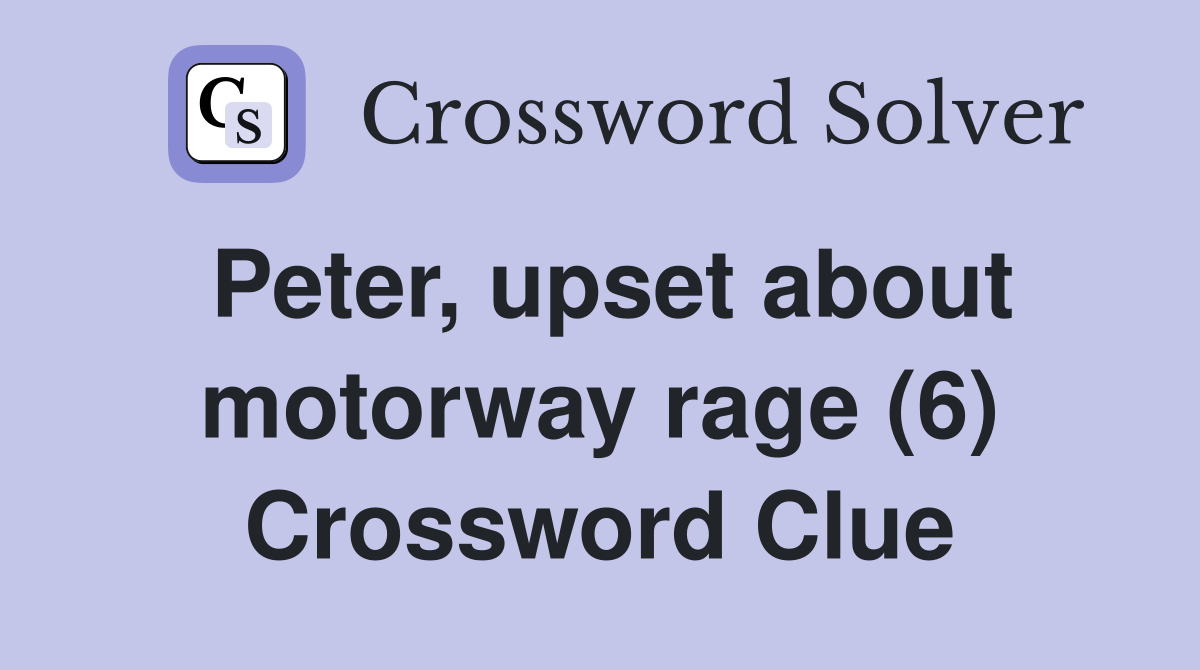 Peter, upset about motorway rage (6) Crossword Clue
