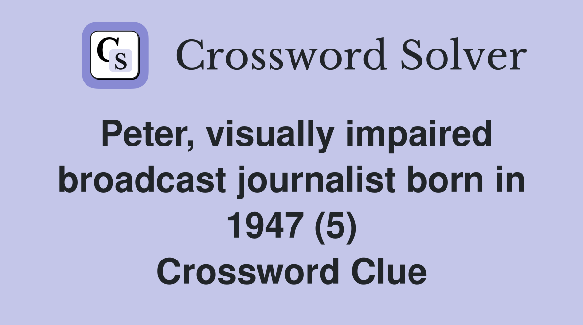 Peter, visually impaired broadcast journalist born in 1947 (5) Crossword Clue
