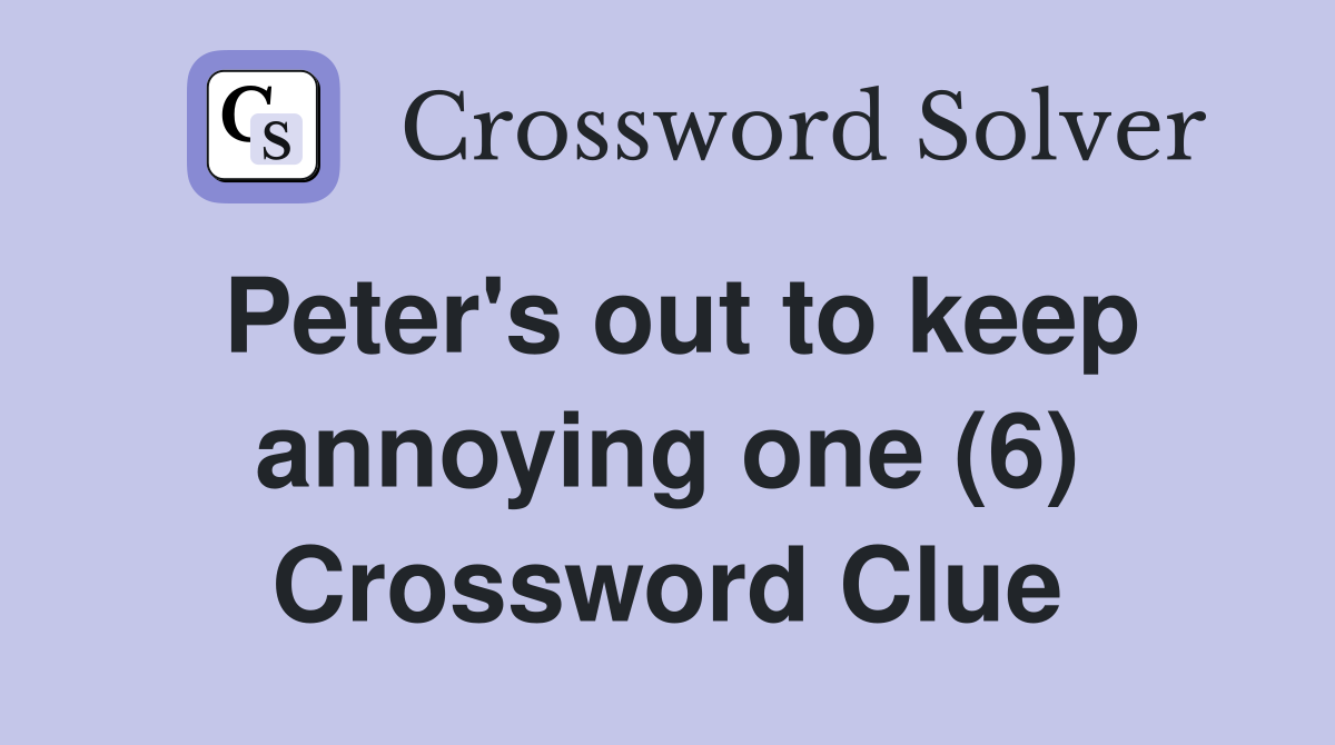 Peter's out to keep annoying one (6) Crossword Clue