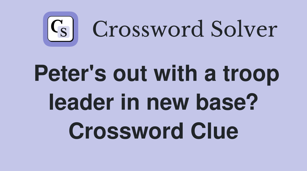 Peter's out with a troop leader in new base? Crossword Clue