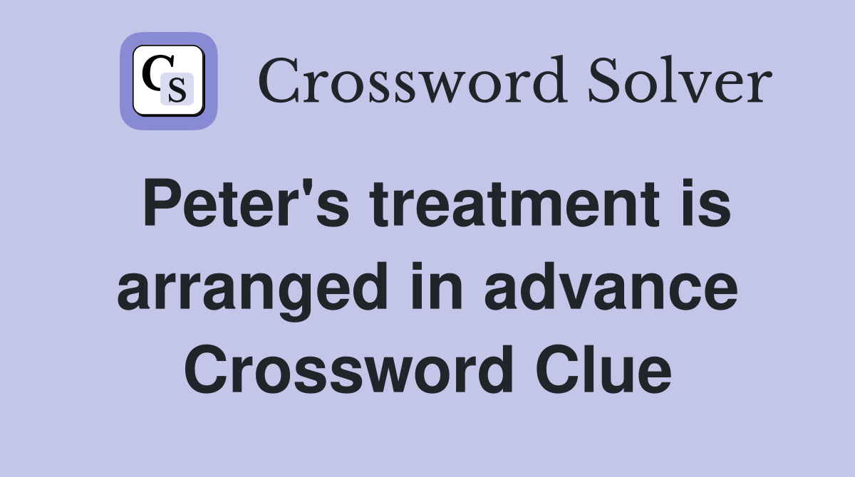 Peter's treatment is arranged in advance Crossword Clue