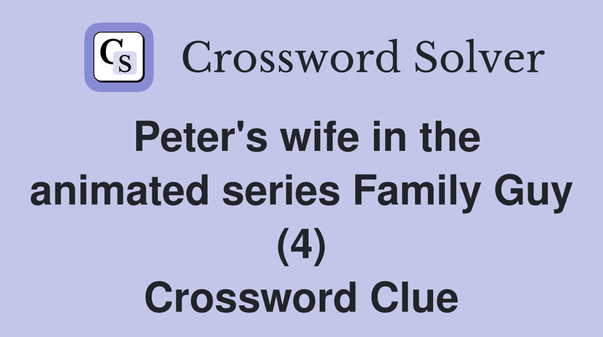 Peter's wife in the animated series Family Guy (4) Crossword Clue