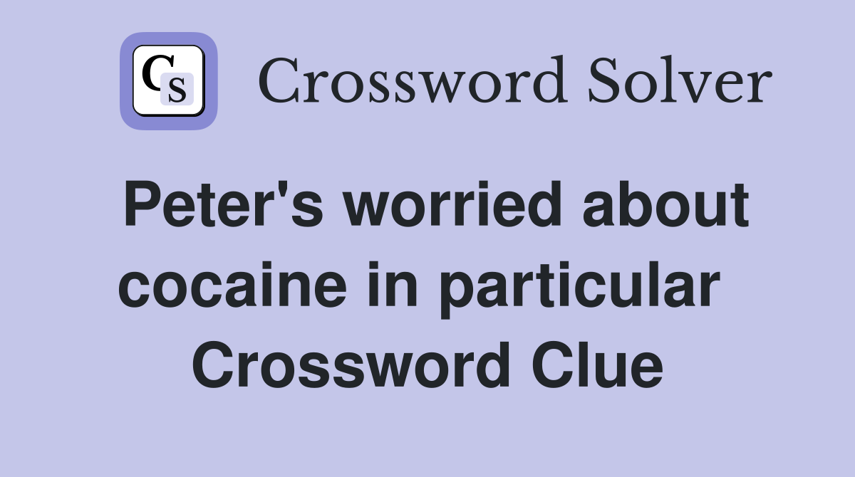 Peter's worried about cocaine in particular  Crossword Clue
