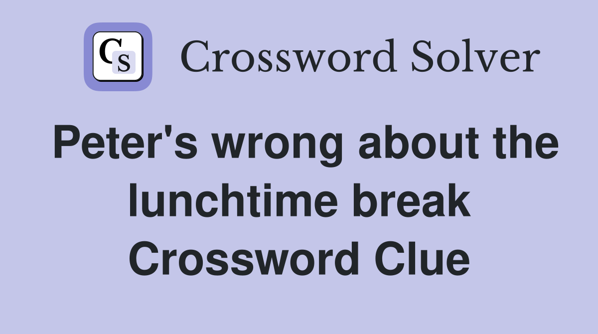 Peter's wrong about the lunchtime break Crossword Clue