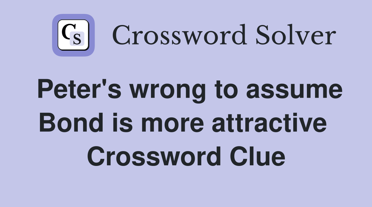 Peter's wrong to assume Bond is more attractive  Crossword Clue