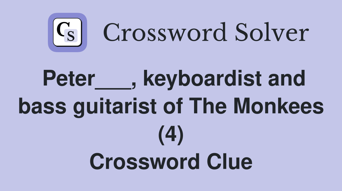 Peter___, keyboardist and bass guitarist of The Monkees (4) Crossword Clue
