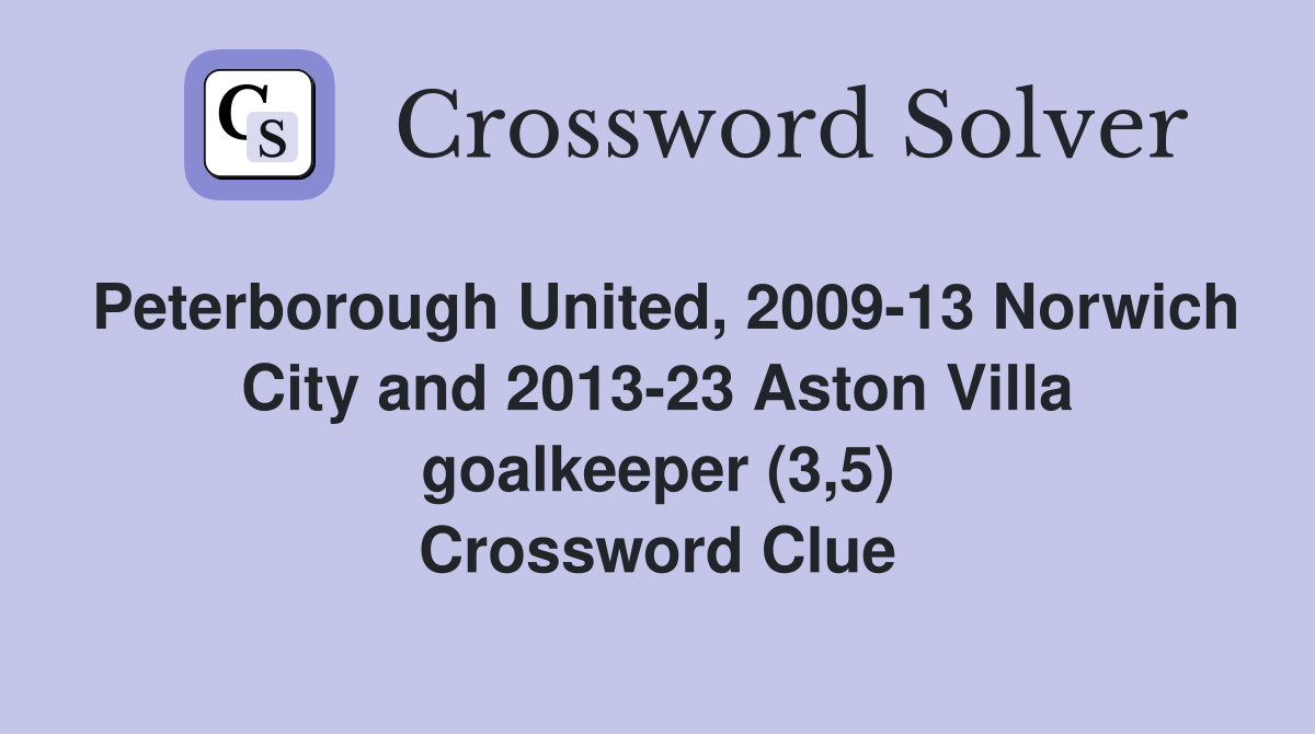 Peterborough United, 2009-13 Norwich City and 2013-23 Aston Villa goalkeeper (3,5) Crossword Clue