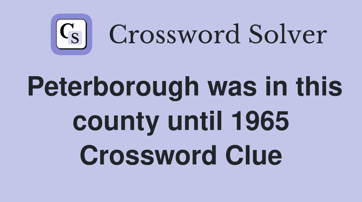 Peterborough was in this county until 1965 Crossword Clue