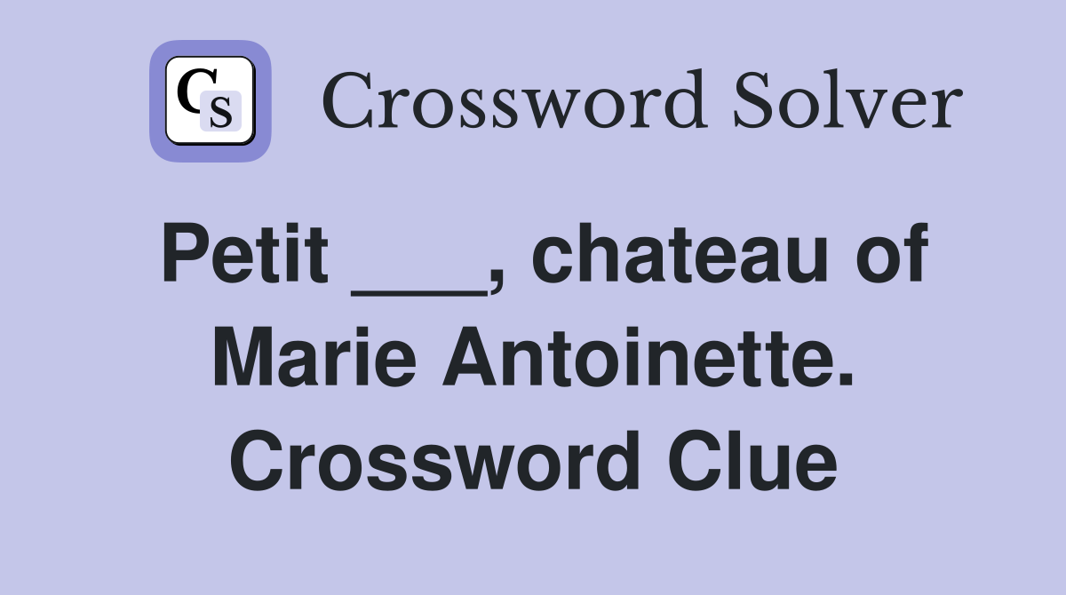 Petit ___, chateau of Marie Antoinette. Crossword Clue