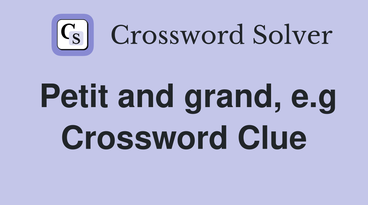 Petit and grand, e.g Crossword Clue