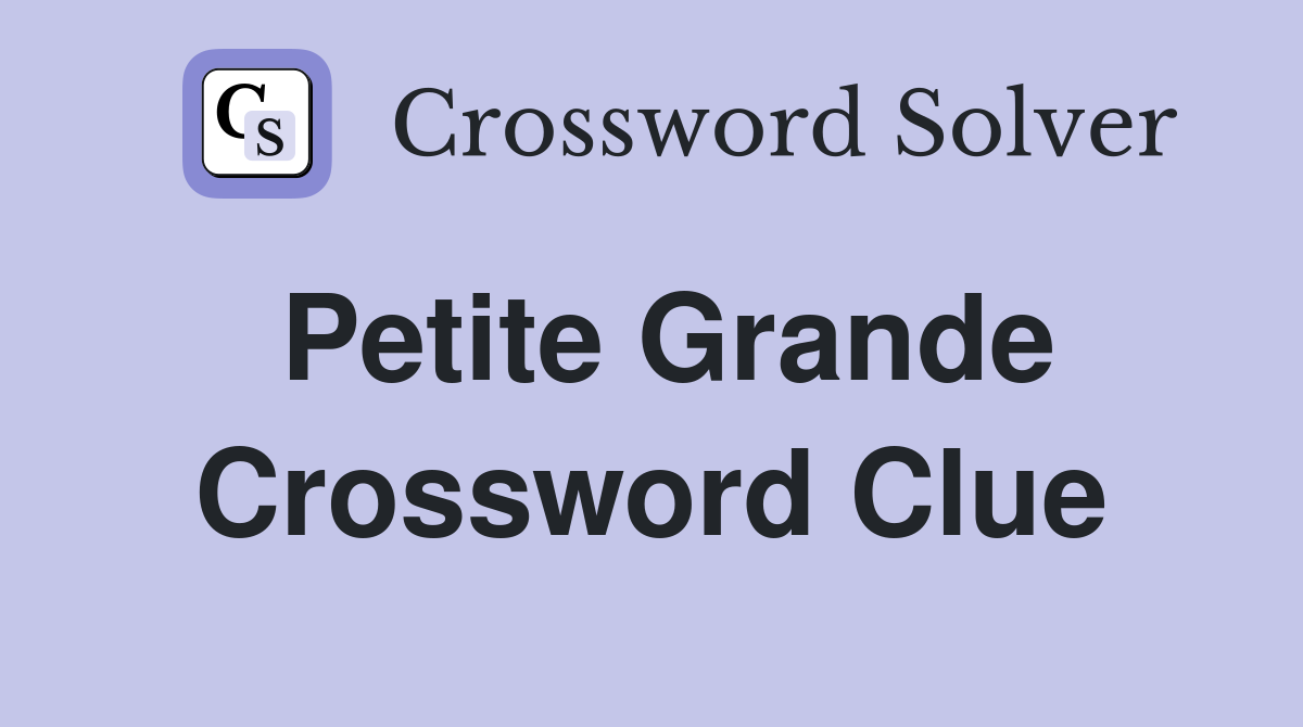 Petite Grande Crossword Clue