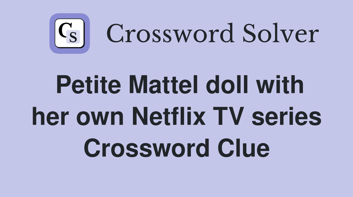 Petite Mattel doll with her own Netflix TV series Crossword Clue