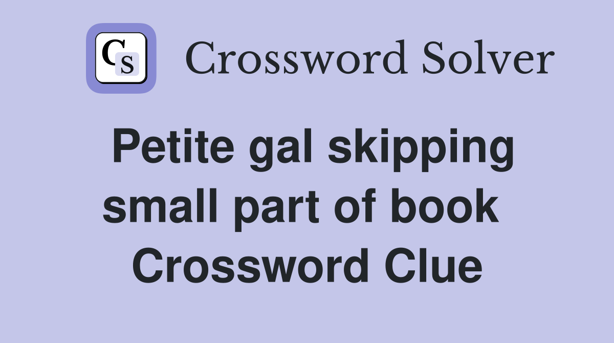 Petite gal skipping small part of book  Crossword Clue