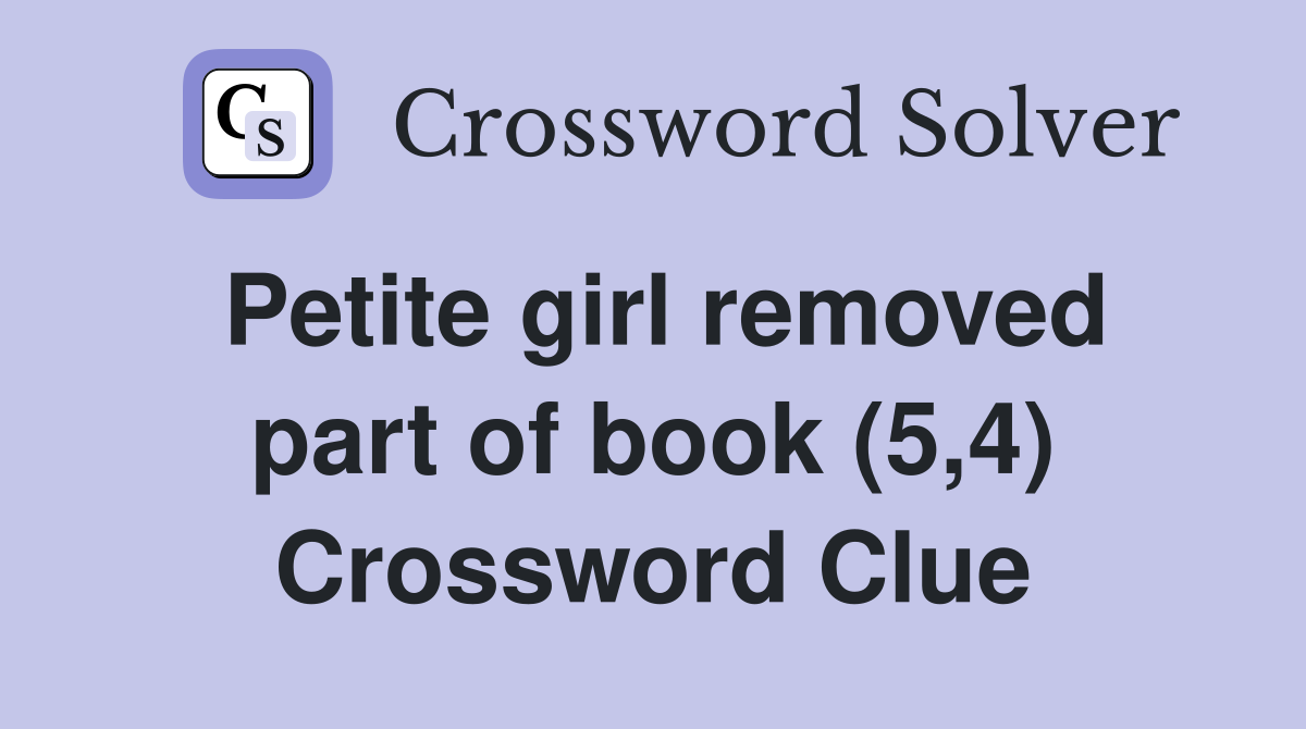 Petite girl removed part of book (5,4) Crossword Clue