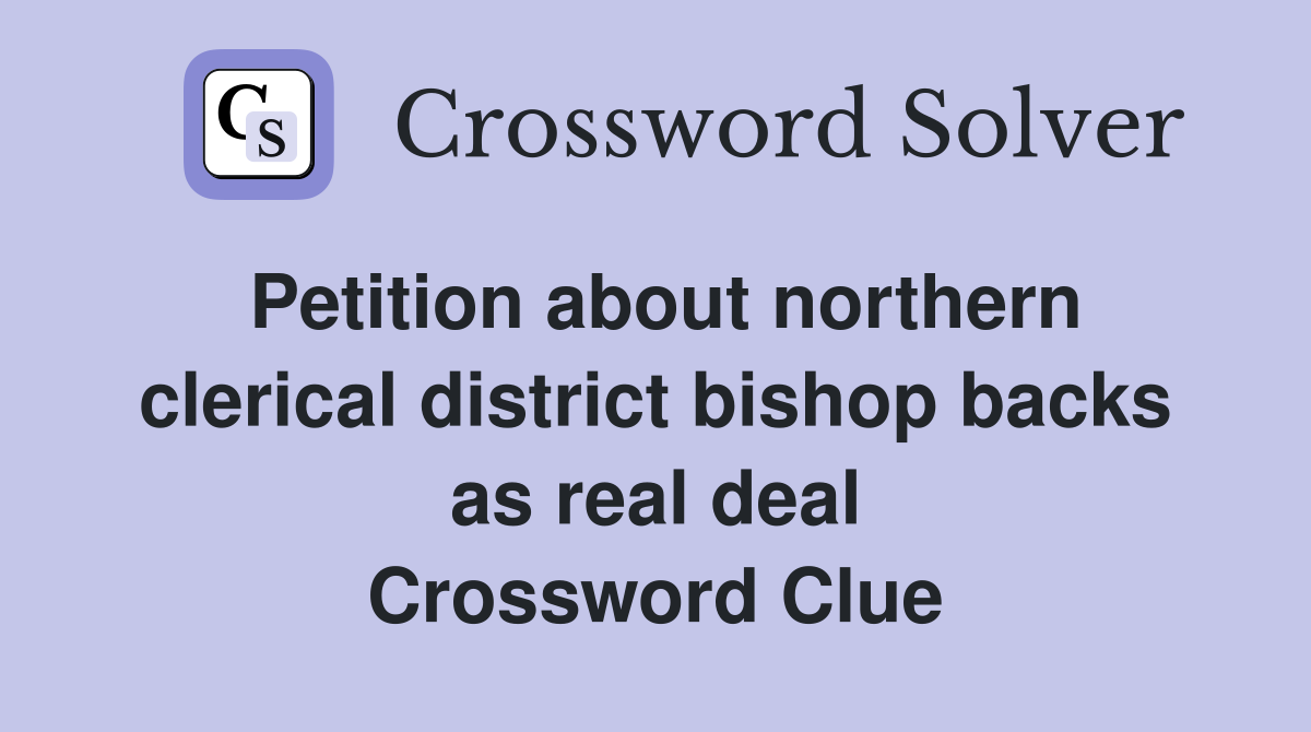 Petition about northern clerical district bishop backs as real deal Crossword Clue