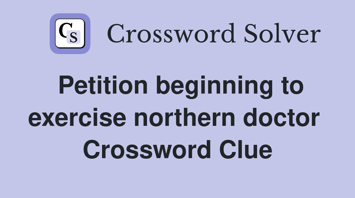 Petition beginning to exercise northern doctor  Crossword Clue