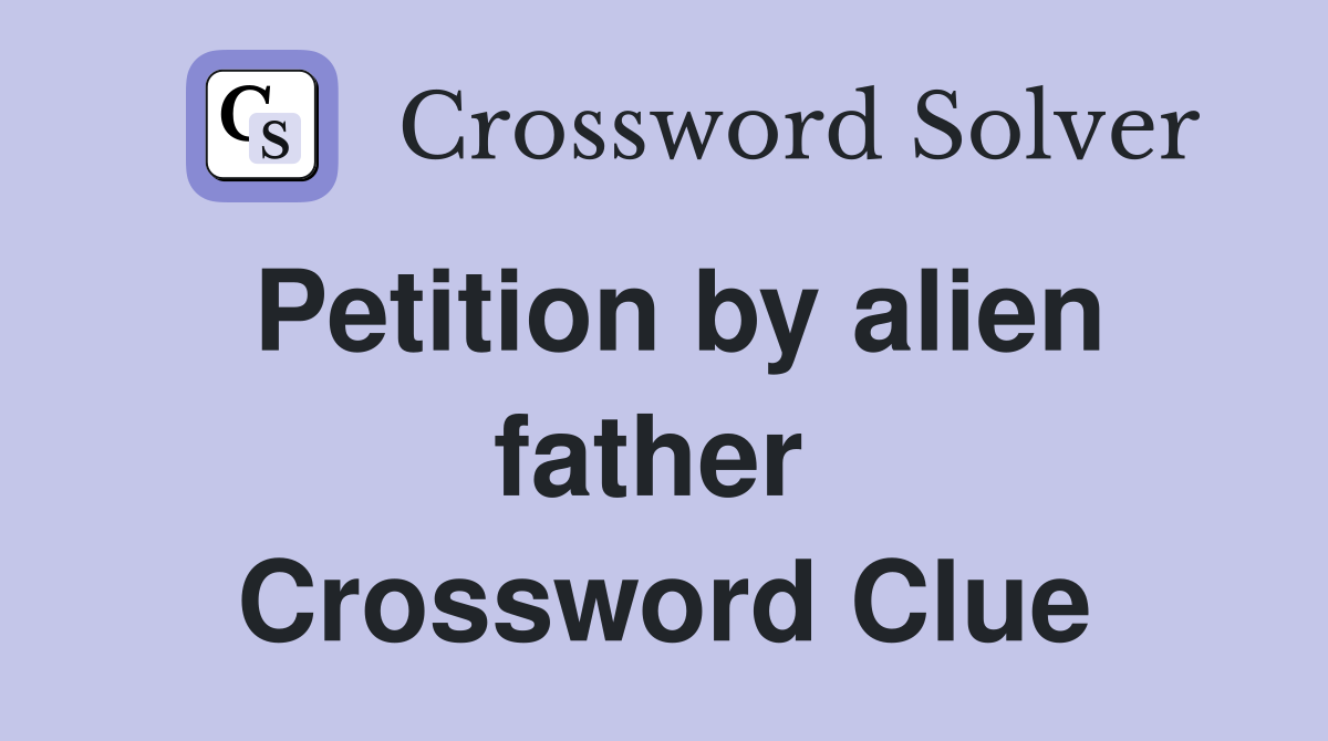 Petition by alien father  Crossword Clue