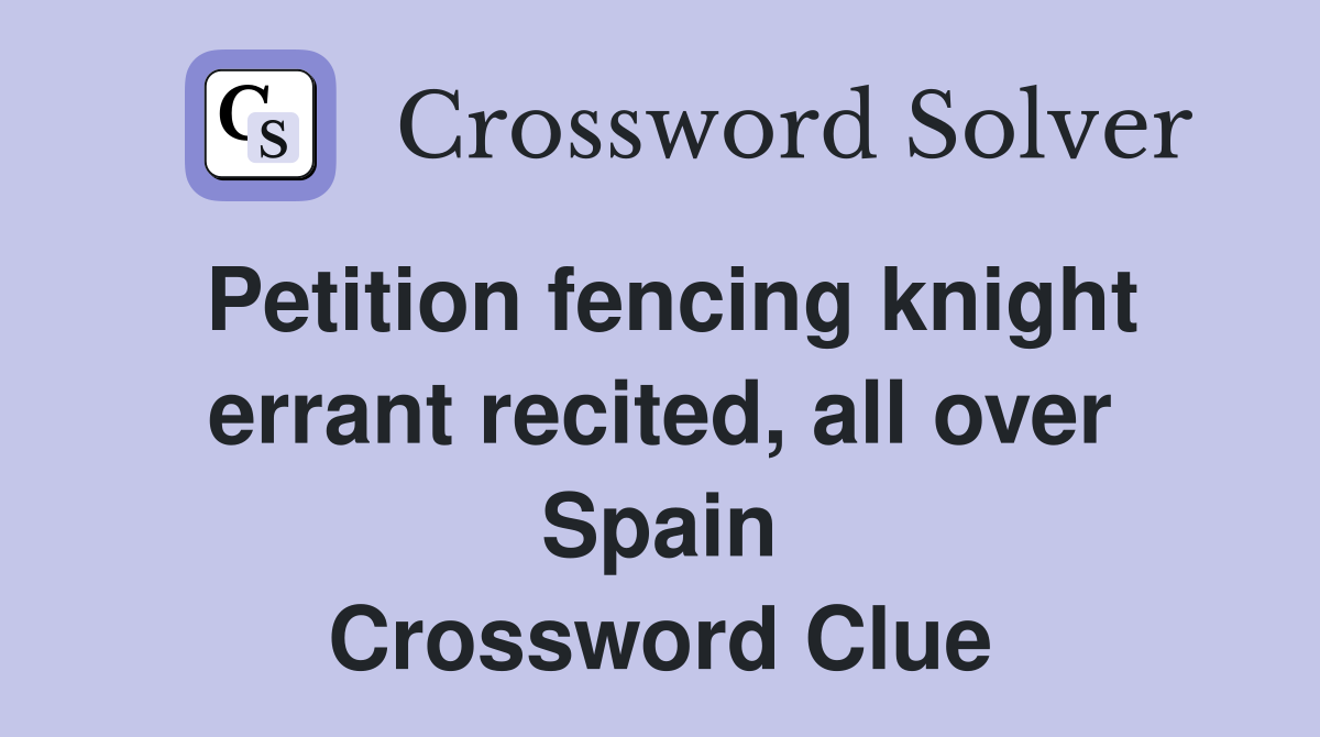 Petition fencing knight errant recited, all over Spain Crossword Clue