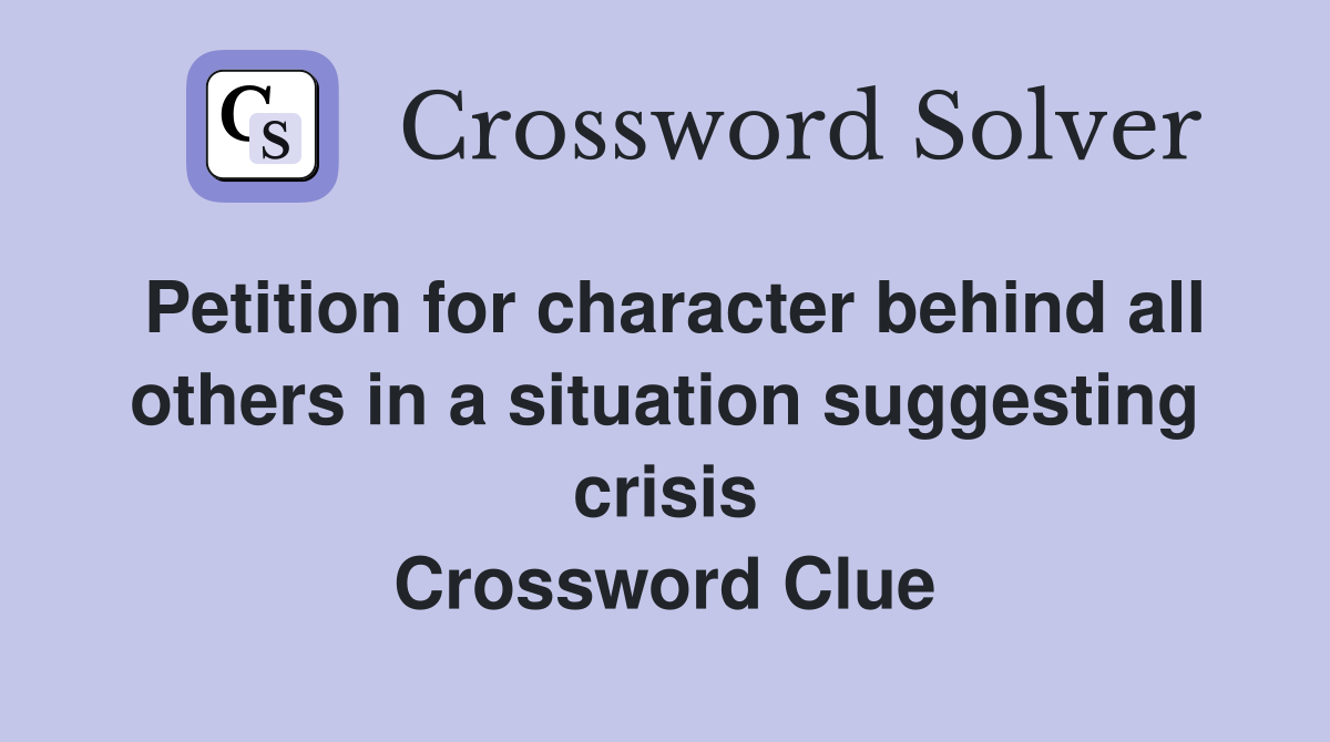 Petition for character behind all others in a situation suggesting crisis Crossword Clue