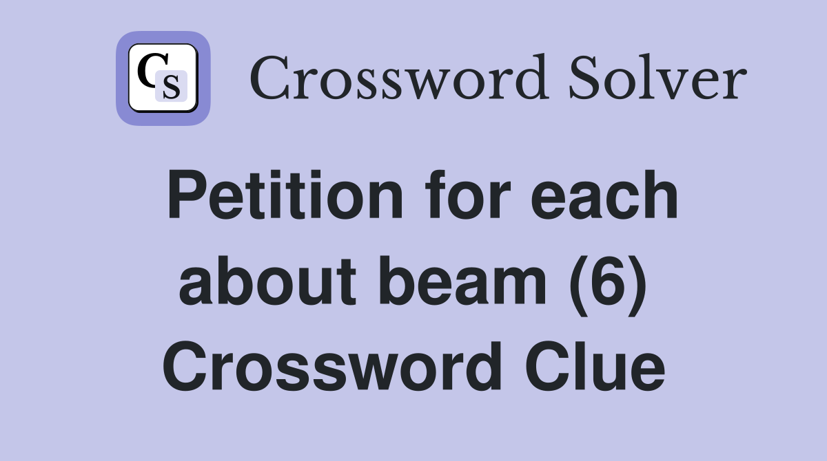 Petition for each about beam (6) Crossword Clue
