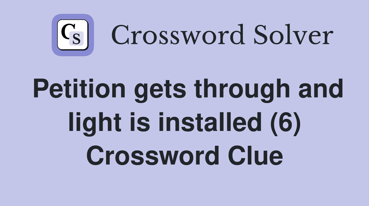 Petition gets through and light is installed (6) Crossword Clue