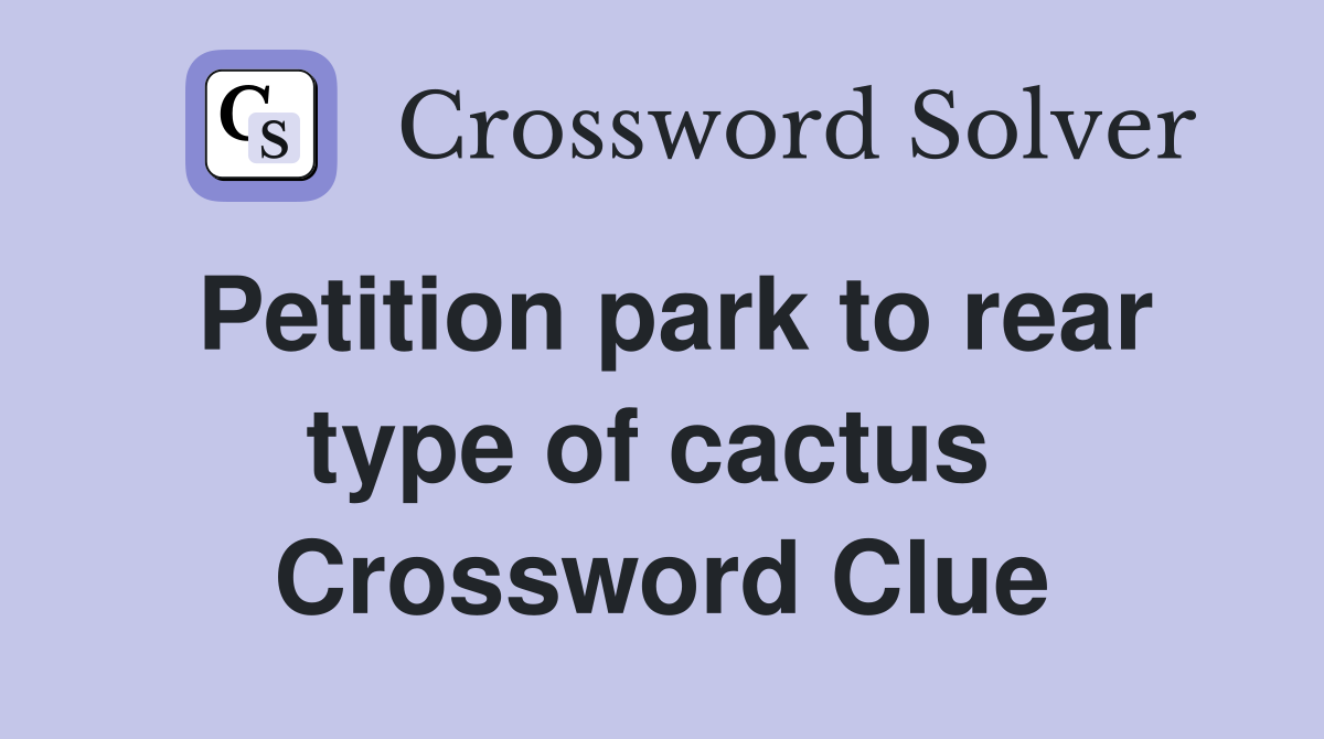 Petition park to rear type of cactus  Crossword Clue