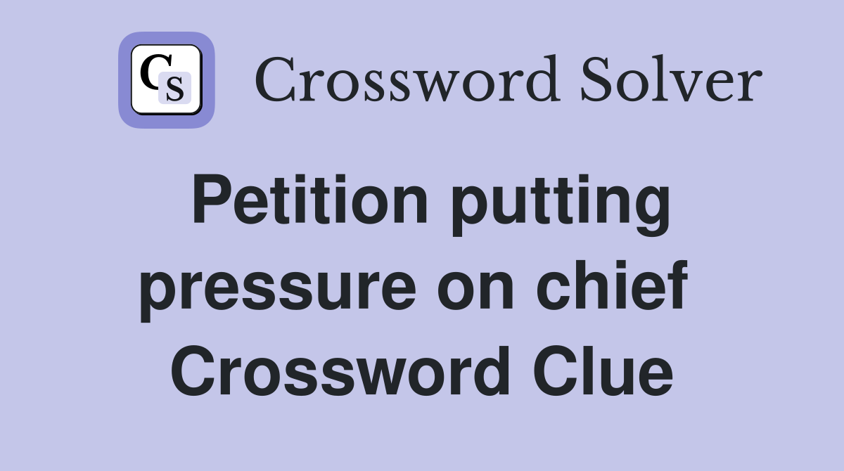 Petition putting pressure on chief  Crossword Clue