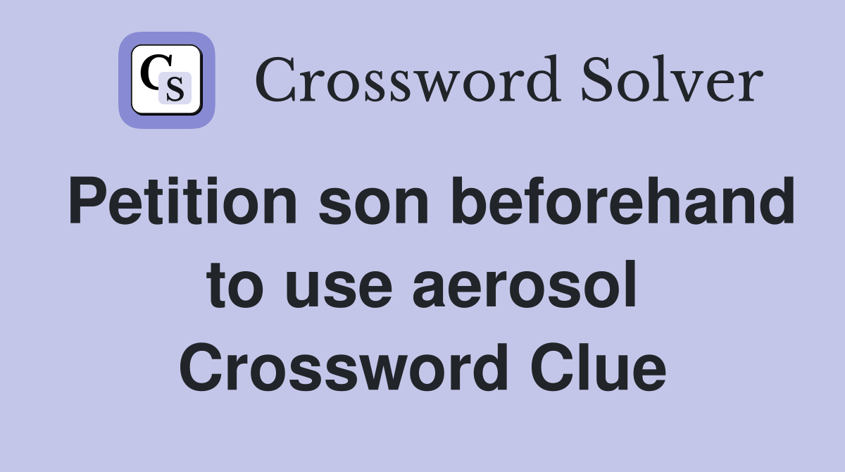 Petition son beforehand to use aerosol Crossword Clue