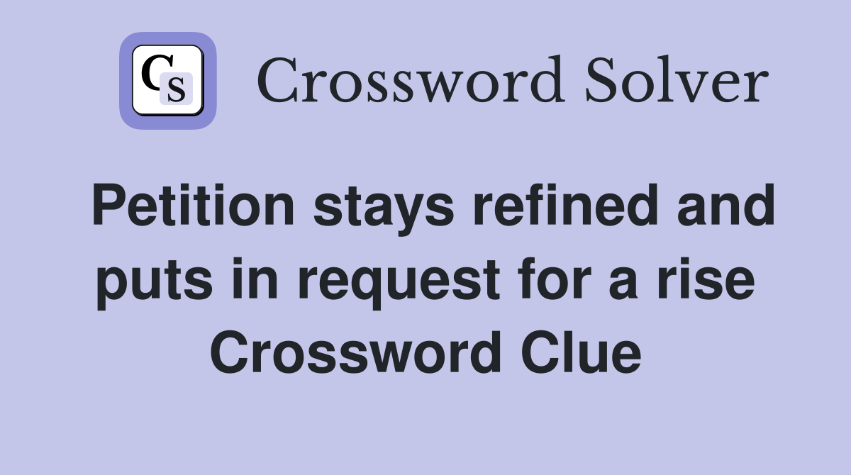 Petition stays refined and puts in request for a rise Crossword Clue