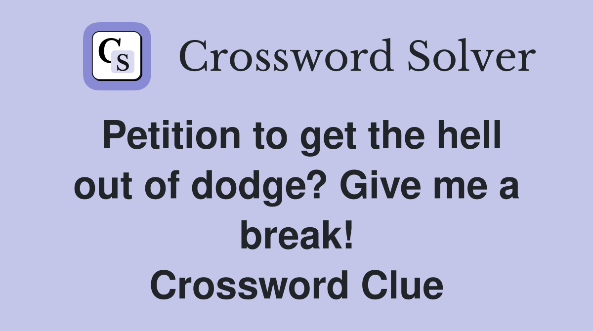 Petition to get the hell out of dodge? Give me a break! Crossword Clue