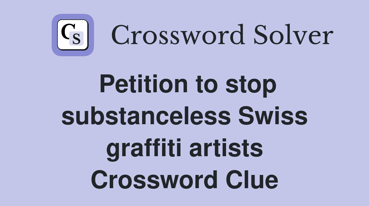Petition to stop substanceless Swiss graffiti artists Crossword Clue