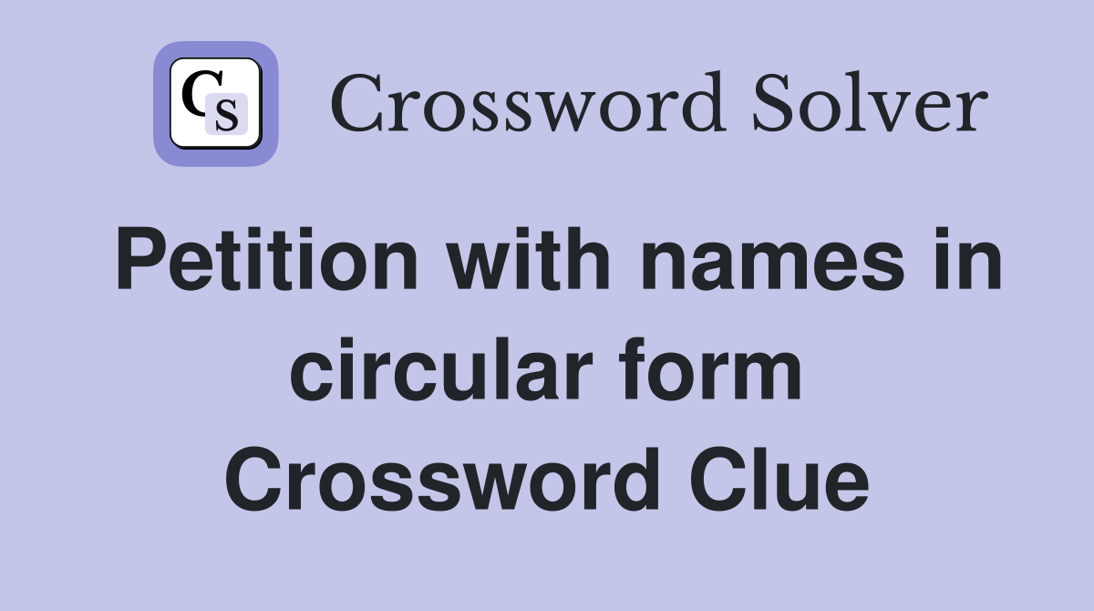 Petition with names in circular form Crossword Clue