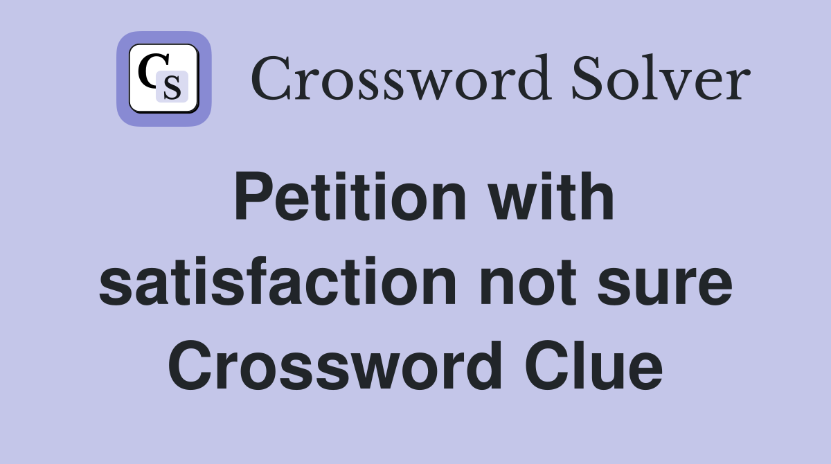Petition with satisfaction not sure Crossword Clue