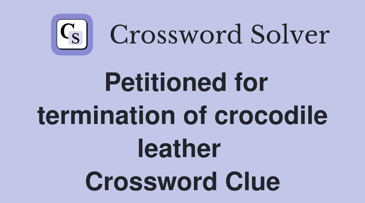 Petitioned for termination of crocodile leather  Crossword Clue