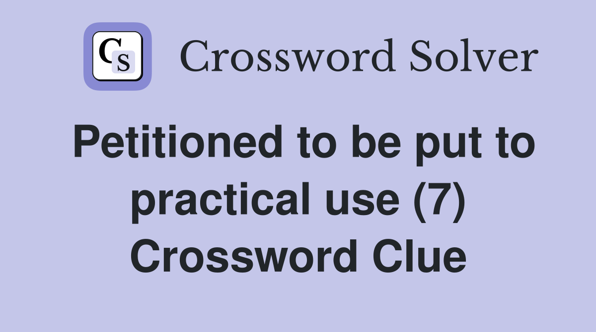 Petitioned to be put to practical use (7) Crossword Clue