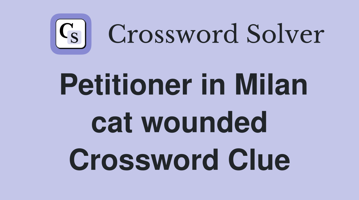 Petitioner in Milan cat wounded Crossword Clue