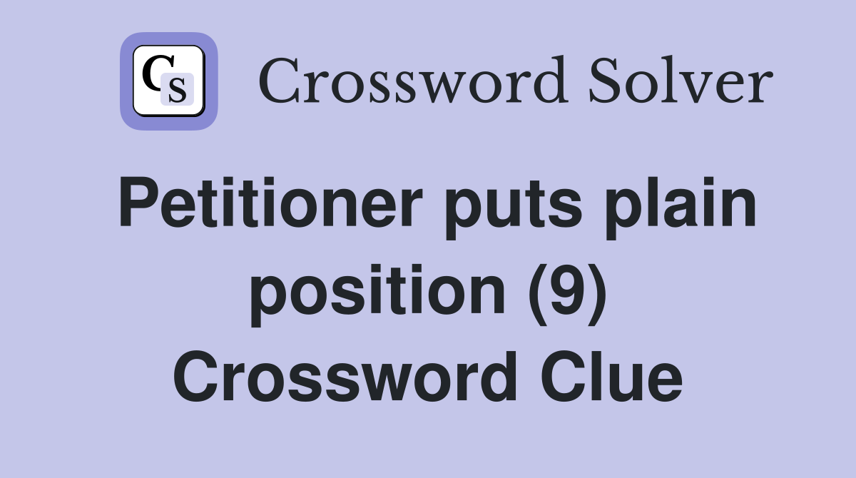 Petitioner puts plain position (9) Crossword Clue