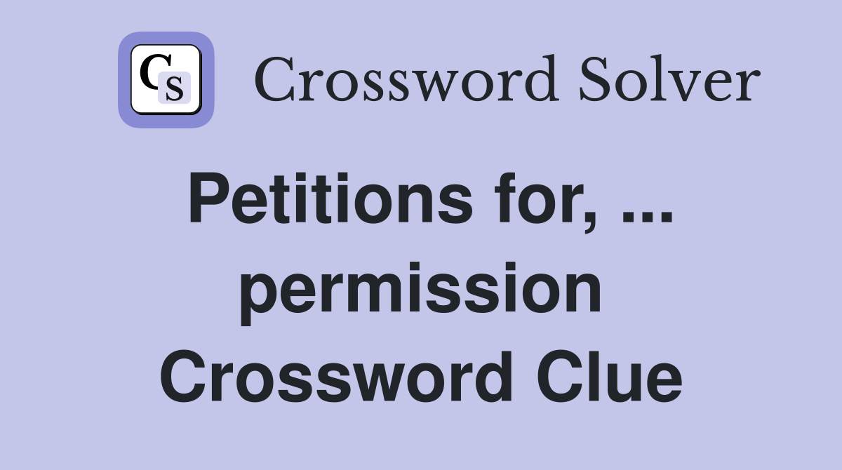 Petitions for, ... permission Crossword Clue