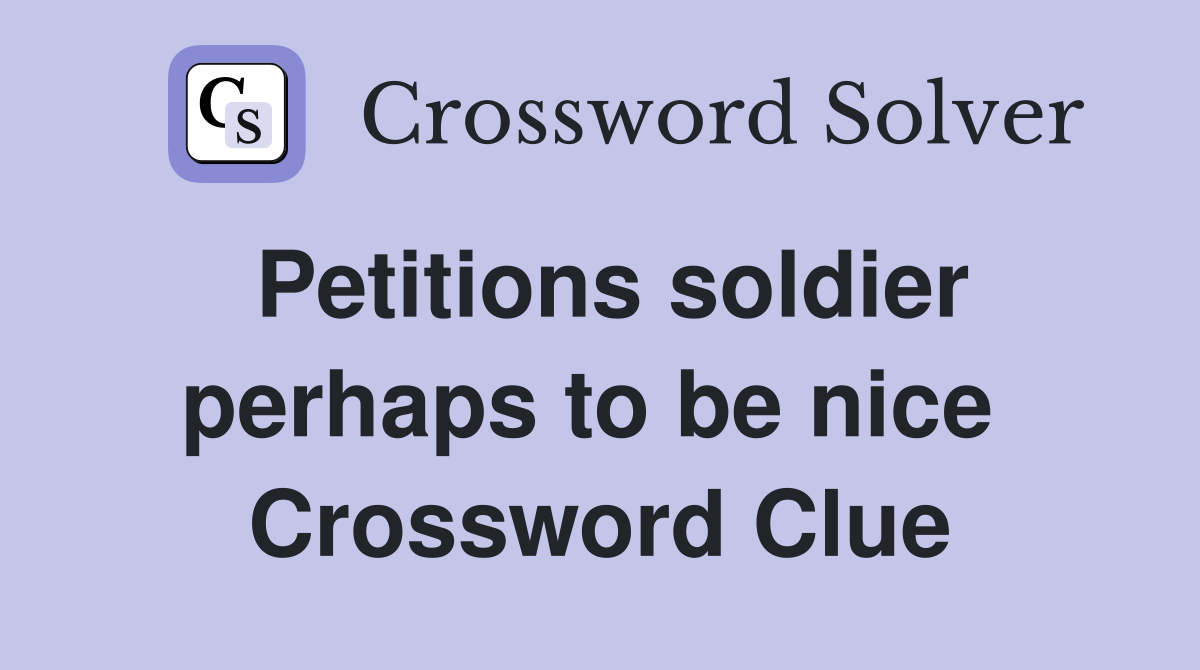 Petitions soldier perhaps to be nice  Crossword Clue